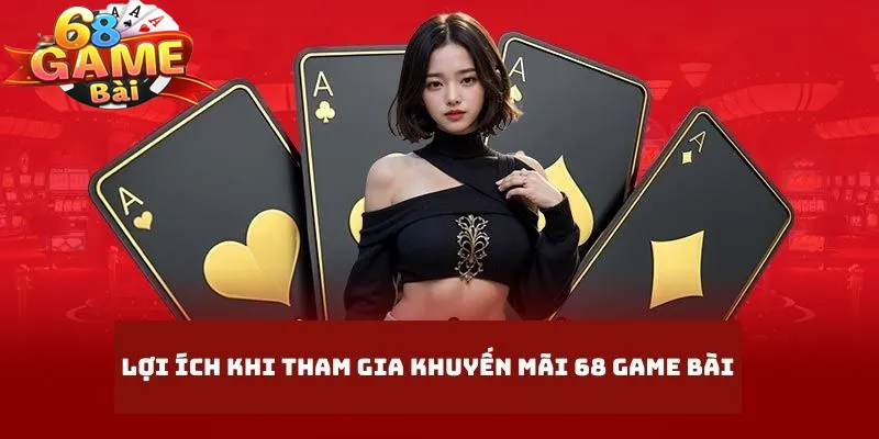 Lợi ích to lớn cho khách hàng khi tham gia khuyến mãi 68 game bài