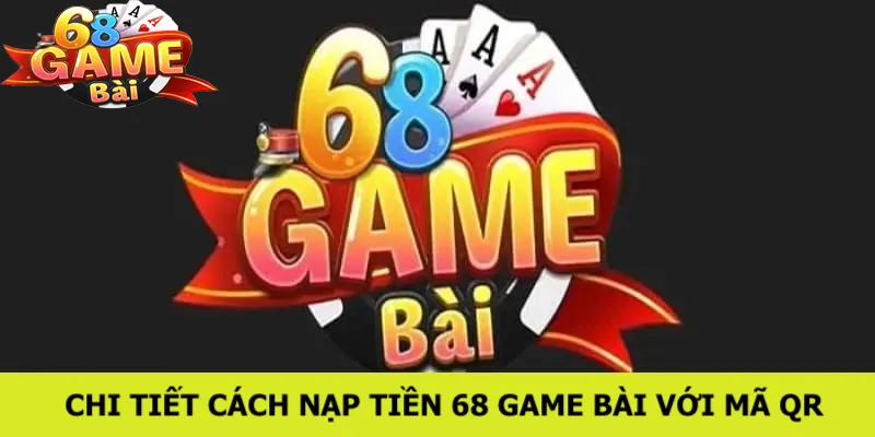 Nạp tiền 68 game bài hướng dẫn quy trình nạp tiền nhanh chóng đối với mã QR